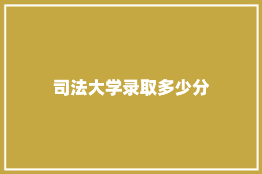 司法大学录取多少分