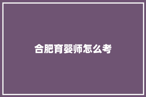 合肥育婴师怎么考