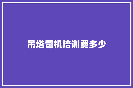 吊塔司机培训费多少