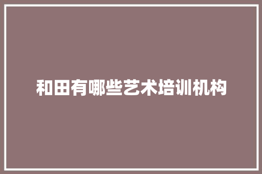 和田有哪些艺术培训机构
