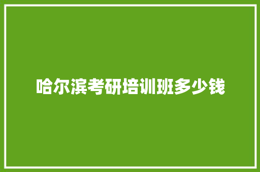 哈尔滨考研培训班多少钱