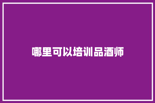 哪里可以培训品酒师
