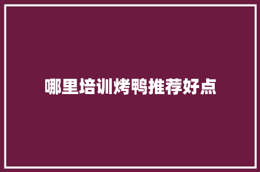 哪里培训烤鸭推荐好点