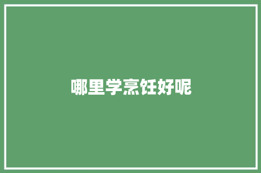 哪里学烹饪好呢