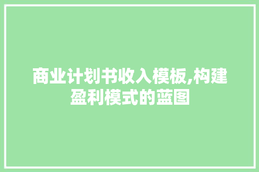 商业计划书收入模板,构建盈利模式的蓝图
