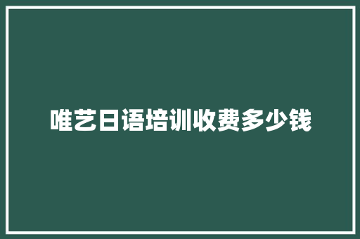 唯艺日语培训收费多少钱