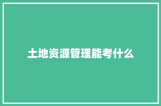 土地资源管理能考什么