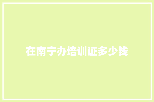 在南宁办培训证多少钱