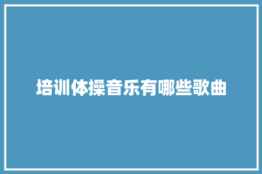 培训体操音乐有哪些歌曲