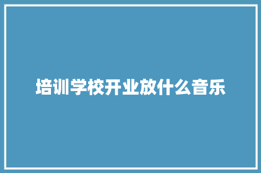 培训学校开业放什么音乐