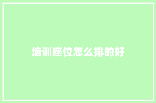 培训座位怎么排的好