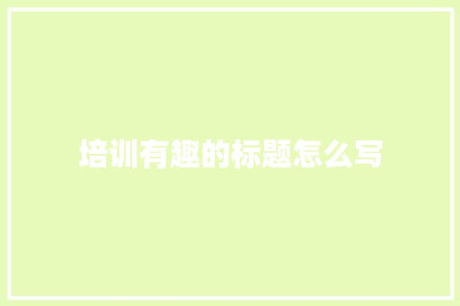 培训有趣的标题怎么写