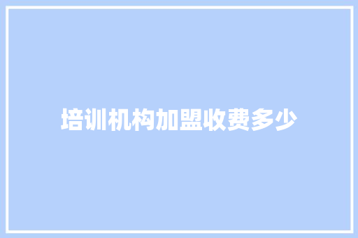 培训机构加盟收费多少
