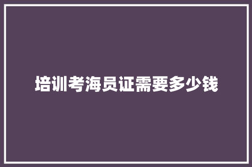 培训考海员证需要多少钱