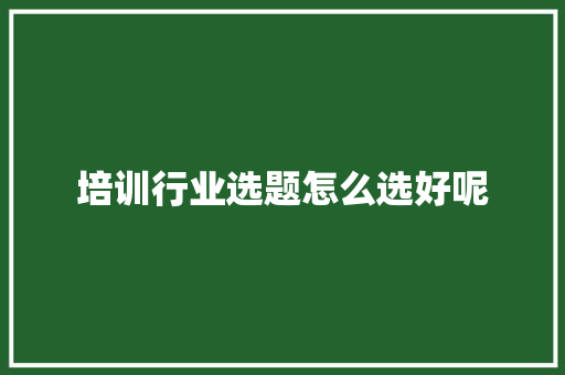 培训行业选题怎么选好呢