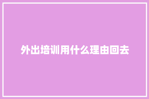 外出培训用什么理由回去