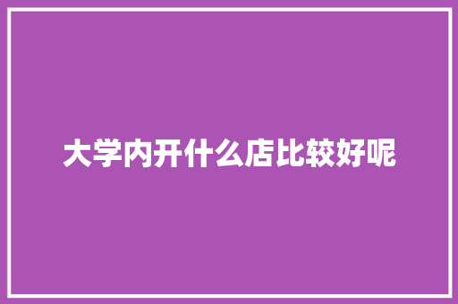 大学内开什么店比较好呢