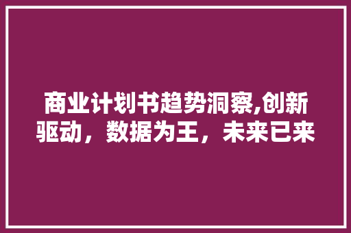 商业计划书趋势洞察,创新驱动，数据为王，未来已来