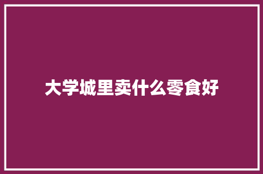 大学城里卖什么零食好