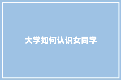大学如何认识女同学