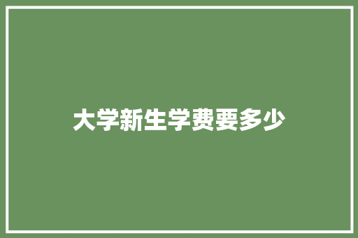大学新生学费要多少
