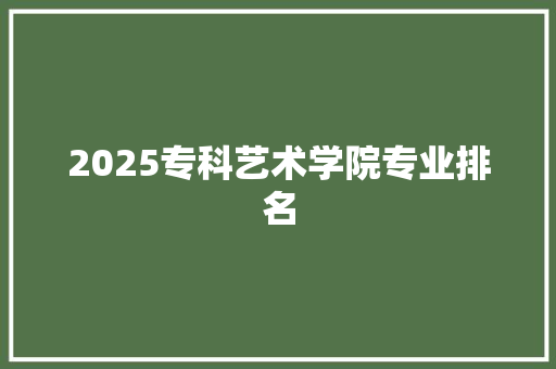 2025专科艺术学院专业排名