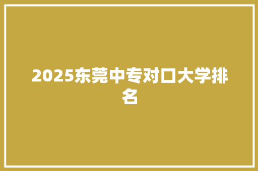 2025东莞中专对口大学排名