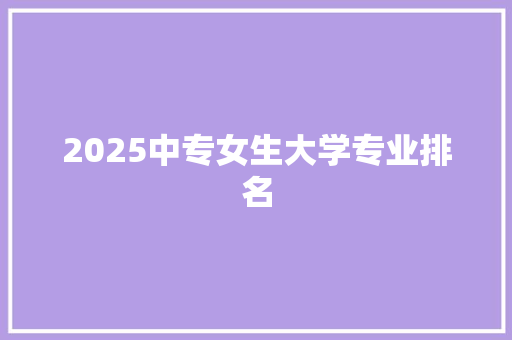 2025中专女生大学专业排名