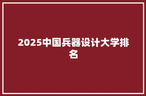 2025中国兵器设计大学排名