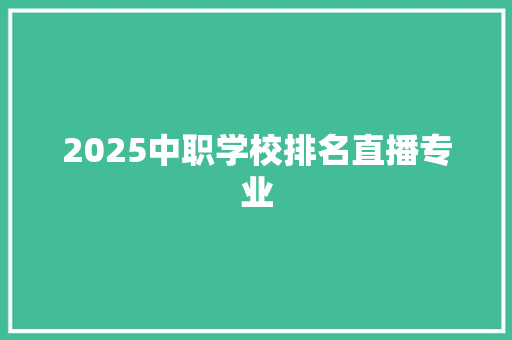 2025中职学校排名直播专业