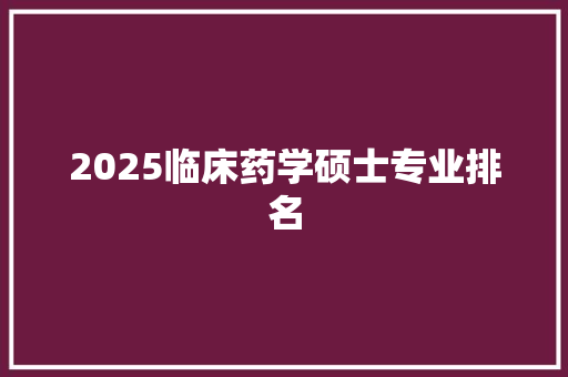 2025临床药学硕士专业排名