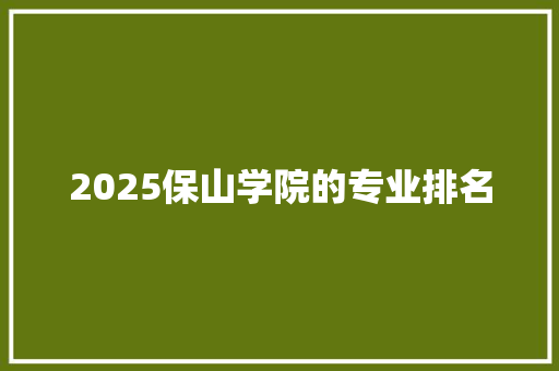 2025保山学院的专业排名