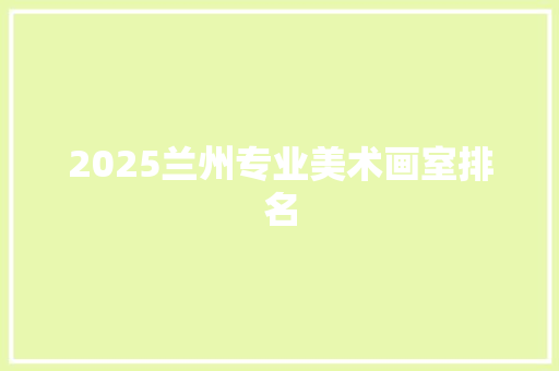 2025兰州专业美术画室排名