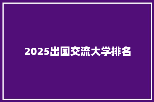 2025出国交流大学排名