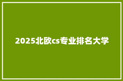 2025北欧cs专业排名大学