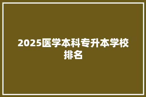 2025医学本科专升本学校排名