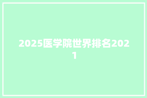 2025医学院世界排名2021