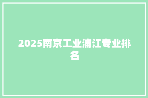 2025南京工业浦江专业排名