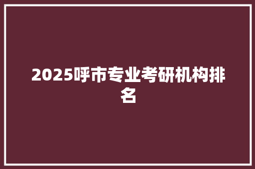 2025呼市专业考研机构排名