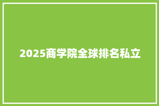 2025商学院全球排名私立