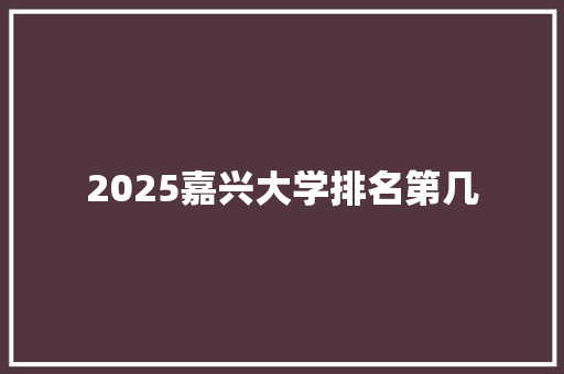2025嘉兴大学排名第几