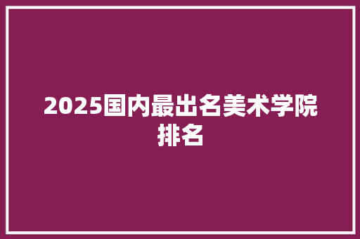 2025国内最出名美术学院排名