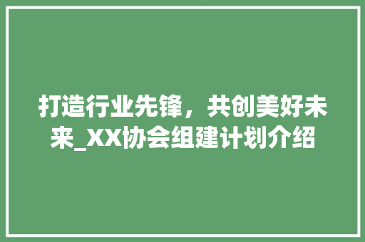 打造行业先锋，共创美好未来_XX协会组建计划介绍
