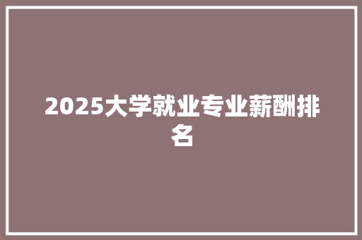 2025大学就业专业薪酬排名