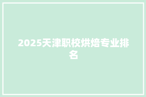 2025天津职校烘焙专业排名