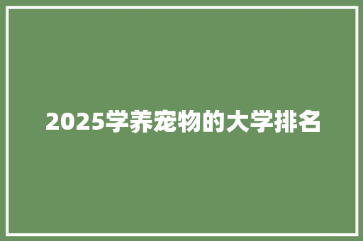 2025学养宠物的大学排名