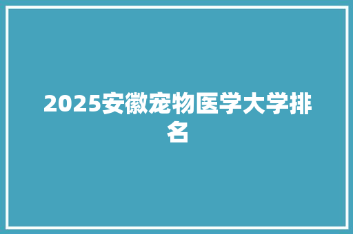 2025安徽宠物医学大学排名