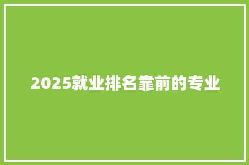 2025就业排名靠前的专业