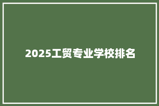 2025工贸专业学校排名