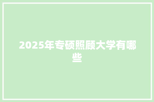 2025年专硕照顾大学有哪些